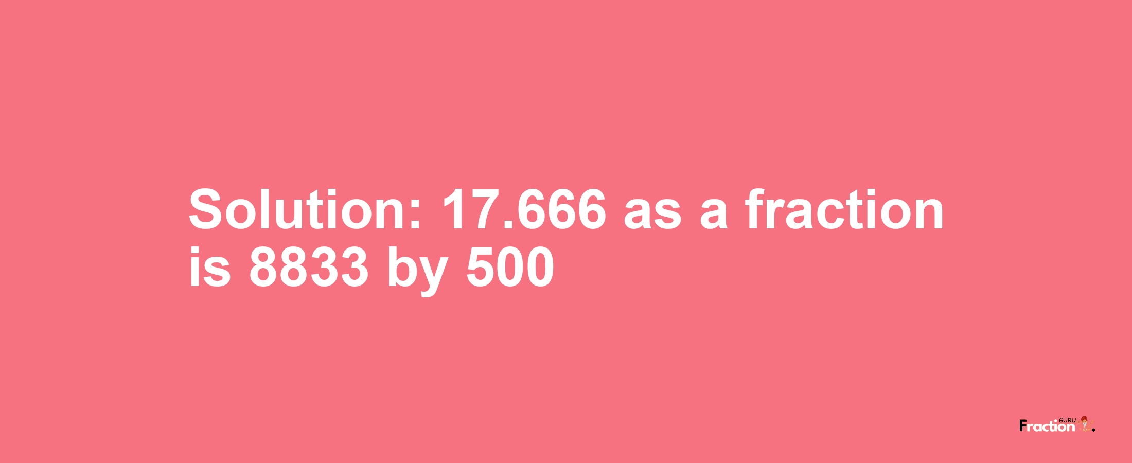 Solution:17.666 as a fraction is 8833/500